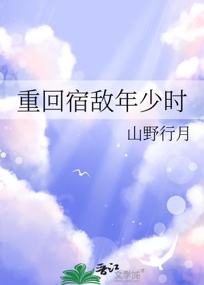 重回宿敌年少时免费阅读山野行月