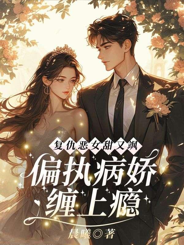 复仇恶女甜又飒偏执病娇缠上瘾免费