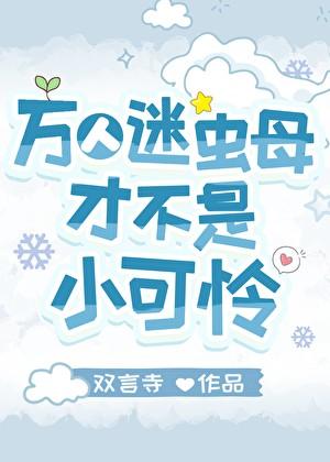 万人迷虫母才不是小可怜 双言寺 万人迷虫母才不是小可怜 双言寺