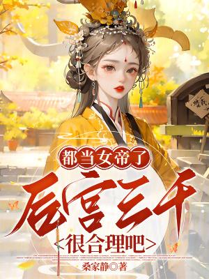 都当女帝了后宫三千很合理吧最新章节更新时间 都当女帝了后宫三千很合理吧最新章节更新时间