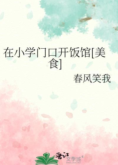 在小学门口开饭馆美食春风 在小学门口开饭馆美食春风