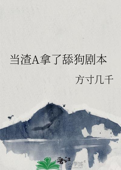 当渣A拿了舔狗剧本_方寸几千