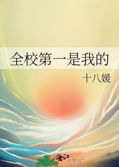 全校第一是我的18媛全本免费阅读全文 全校第一是我的18媛全本免费阅读全文