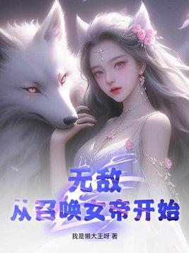 无敌从召唤女帝开始 我是懒大王呀 无敌从召唤女帝开始 我是懒大王呀