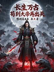 长生万古苟到大帝再出关 长生万古苟到大帝再出关
