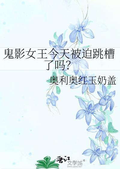 鬼影女王今天被迫跳槽了吗?
