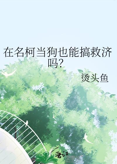 在名柯当狗也能搞救济吗txt