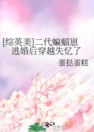 综英美二代蝙蝠崽逃婚后穿越失忆了免费观看