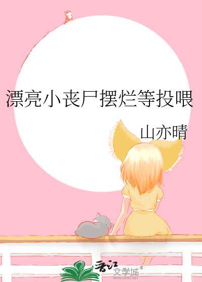 漂亮小丧尸摆烂等投喂_走笔人间