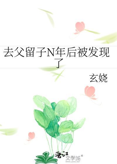 去父留子n年后被发现了玄娆免费阅读 去父留子n年后被发现了玄娆免费阅读