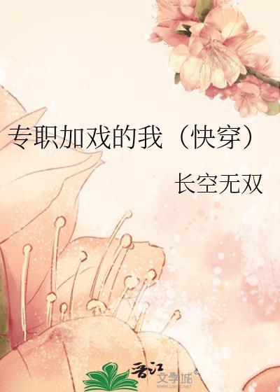专职加戏的我(快穿)笔趣阁免费 专职加戏的我(快穿)笔趣阁免费