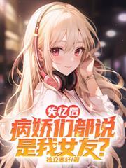 失忆后病娇们都说是我女友 失忆后病娇们都说是我女友