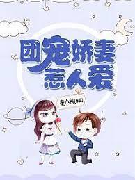 团宠娇妻又甜又野 团宠娇妻又甜又野