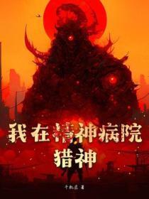 我在精神病院学弑神免费阅读 我在精神病院学弑神免费阅读