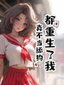 都重生了我真不当舔狗免费阅读 都重生了我真不当舔狗免费阅读