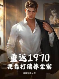 重生1970我靠打猎养全家 重生1970我靠打猎养全家