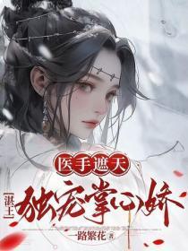 医手遮天王妃要出墙免费阅读 医手遮天王妃要出墙免费阅读