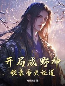 开局成野神我靠香火证道真神第二季 开局成野神我靠香火证道真神第二季