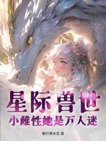 星际兽世小雌性她是万人迷 暴打爆米花