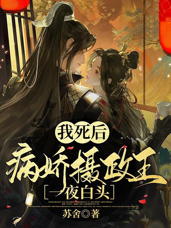 我死后病娇摄政王一夜白头 我死后病娇摄政王一夜白头