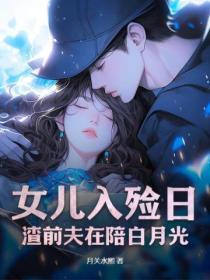 女儿入殓日渣前夫在陪白月光 女儿入殓日渣前夫在陪白月光