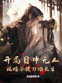 开局目中无人从瞎子捉刀始长生 undefined 开局目中无人从瞎子捉刀始长生 undefined