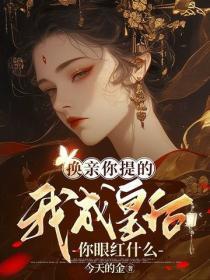 换亲你提的我成皇后你眼红什么 换亲你提的我成皇后你眼红什么