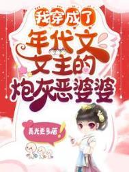 我穿成了年代文女主的炮灰恶婆婆完整版 我穿成了年代文女主的炮灰恶婆婆完整版