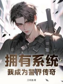 拥有系统我成为警界传奇全文免费阅读 拥有系统我成为警界传奇全文免费阅读