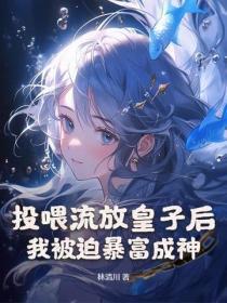 投喂流放皇子后我被迫暴富成神作者林清川 投喂流放皇子后我被迫暴富成神作者林清川