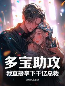 多宝助攻我直接拿下千亿总裁 多宝助攻我直接拿下千亿总裁