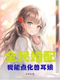 全民婚配我能点化兽耳娘! 第10章 全民婚配我能点化兽耳娘! 第10章