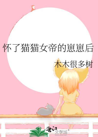 怀了猫猫女帝的崽崽后 木木很多树