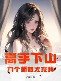 高手下山九个师姐太宠我了免费阅读