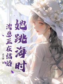 她跳海时沈总正在结婚 她跳海时沈总正在结婚