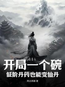 开局一个碗低阶丹药也能变仙丹 开局一个碗低阶丹药也能变仙丹