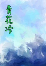 青花冷(先婚后爱H)最新章节