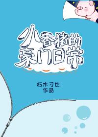 小香猪的豪门日常 朽木刁也