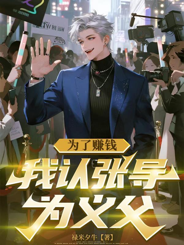 为了赚钱我认张导为义父最新章节更新