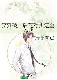 穿到破产后死对头氪金养我 作者三无是萌点