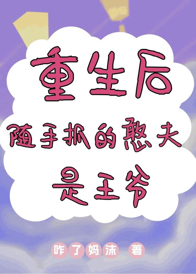 重生后随手抓的憨夫是王爷免费阅读