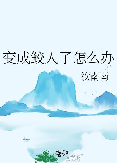 变成鲛人后基友团炸了剧透