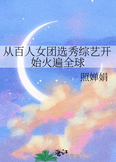 从百人女团选秀综艺开始火遍全球免费