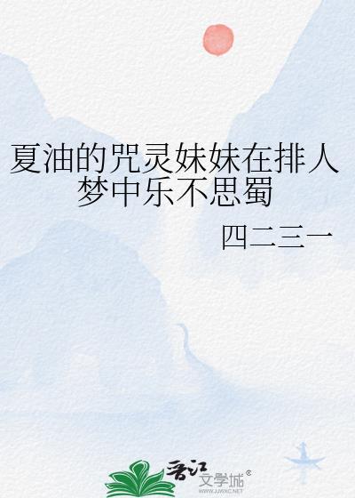 夏油的咒灵妹妹在排人梦中乐不思蜀TXT百度