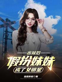 出狱后假扮妹妹成了女明星的