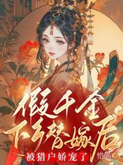 假千金下乡替嫁后被猎户娇宠了 云盘 假千金下乡替嫁后被猎户娇宠了 云盘