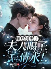 顾总别虐了夫人喝了忘情水结局是女主和