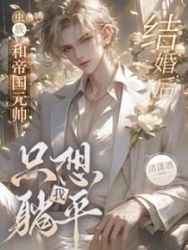 虫族和帝国元帅结婚后我只想躺平了