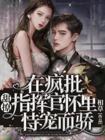 甜撩!在疯批指挥官怀里恃宠而骄 相草