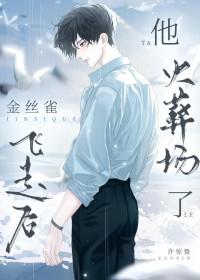 金丝雀飞走后他火葬场了晋江 金丝雀飞走后他火葬场了晋江